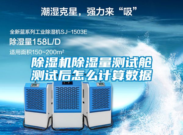 除湿机除湿量测试舱测试后怎么计算数据