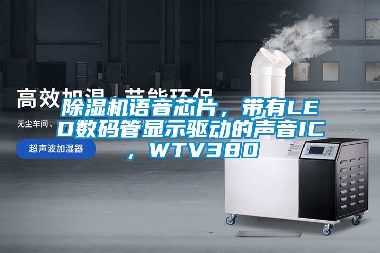 除湿机语音芯片，带有LED数码管显示驱动的声音IC，WTV380