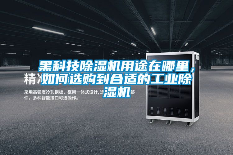 黑科技除湿机用途在哪里，如何选购到合适的工业除湿机