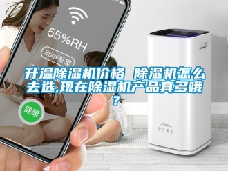 企业新闻升温除湿机价格 除湿机怎么去选,现在除湿机产品真多哦？