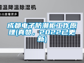 企业新闻成都电子防潮柜工作原理(真赞，2022已更新)