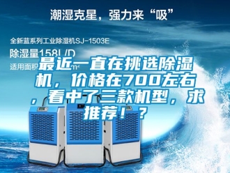 企业新闻最近一直在挑选除湿机，价格在700左右，看中了三款机型，求推荐！？