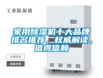 企业新闻家用除湿机十大品牌排名推荐，权威解读，值得信赖