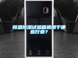 知识百科恒温恒湿试验箱适用于哪些行业？