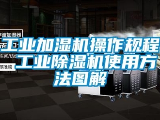 常见问题工业加湿机操作规程 工业除湿机使用方法图解