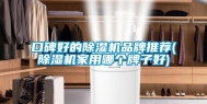 口碑好的除湿机品牌推荐(除湿机家用哪个牌子好)