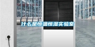 什么是恒温恒湿实验室