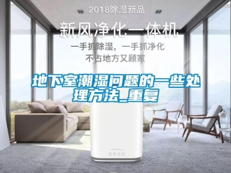 企业新闻地下室潮湿问题的一些处理方法_重复
