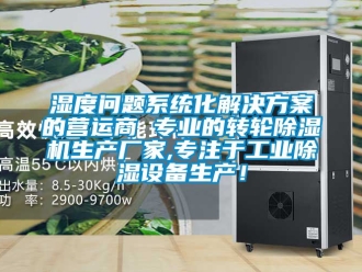 企业新闻湿度问题系统化解决方案的营运商 专业的转轮除湿机生产厂家,专注于工业除湿设备生产！