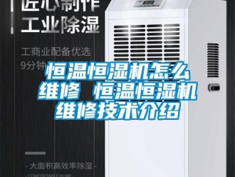 知识百科恒温恒湿机怎么维修 恒温恒湿机维修技术介绍