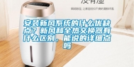 安装新风系统的什么优缺点？新风和全热交换器有什么区别，能说的详细点吗