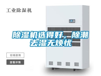 企业新闻除湿机选得好，除潮去湿无烦忧