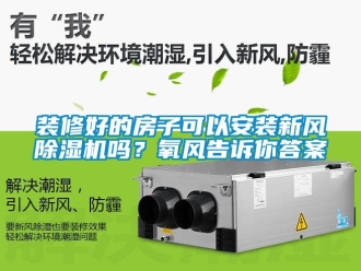 常见问题装修好的房子可以安装新风除湿机吗？氧风告诉你答案
