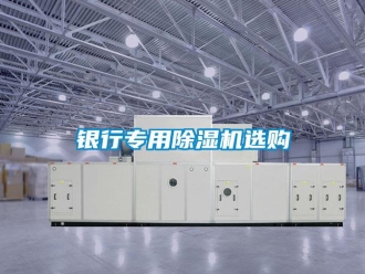 知识百科银行专用除湿机选购