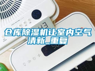 企业新闻仓库除湿机让室内空气清新_重复