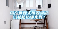 国产可程式恒温恒湿试验箱选哪家好？