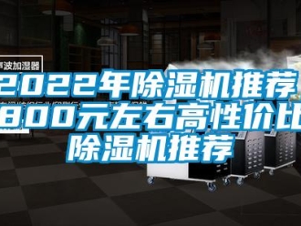 企业新闻2022年除湿机推荐，800元左右高性价比除湿机推荐