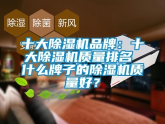 企业新闻十大除湿机品牌：十大除湿机质量排名 什么牌子的除湿机质量好？