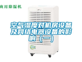 行业新闻空气湿度对机房设备及网络电器设备的影响（一）