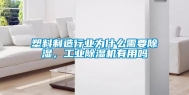 塑料制造行业为什么需要除湿，工业除湿机有用吗