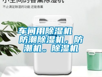 企业新闻车间用除湿机  防潮除湿机，防潮机。除湿机