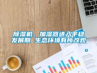 常见问题除湿机、加湿器进入平稳发展期 生态环境有所改观