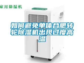常见问题如何避免单体合肥转轮除湿机出现过度高温