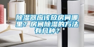 除湿器应该放房间哪里？房间除湿的方法有几种？