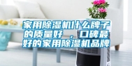 家用除湿机什么牌子的质量好 ，口碑最好的家用除湿机品牌