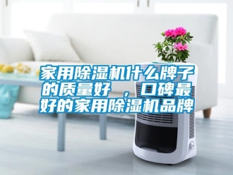 企业新闻家用除湿机什么牌子的质量好 ，口碑最好的家用除湿机品牌