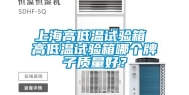 上海高低温试验箱 高低温试验箱哪个牌子质量好？