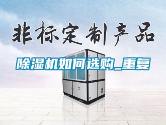 行业新闻除湿机如何选购_重复