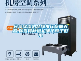 企业新闻分享除湿机品牌排行榜前五名,你觉得除湿机哪个牌子好用