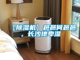 企业新闻【除湿机】邑邑何邑邑，长沙地卑湿