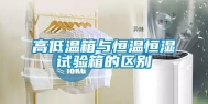 高低温箱与恒温恒湿试验箱的区别