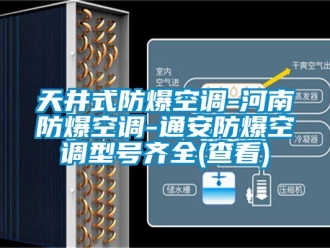 企业新闻天井式防爆空调-河南防爆空调-通安防爆空调型号齐全(查看)