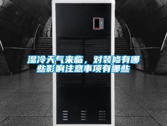 知识百科湿冷天气来临，对装修有哪些影响注意事项有哪些