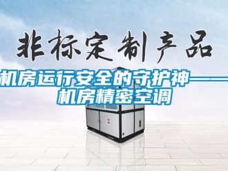 行业新闻机房运行安全的守护神——机房精密空调