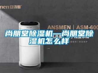 行业新闻尚朋堂除湿机—尚朋堂除湿机怎么样