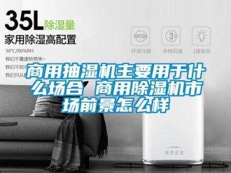常见问题商用抽湿机主要用于什么场合 商用除湿机市场前景怎么样
