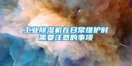 工业除湿机在日常维护时需要注意的事项