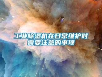 企业新闻工业除湿机在日常维护时需要注意的事项