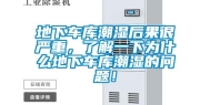 地下车库潮湿后果很严重，了解一下为什么地下车库潮湿的问题！