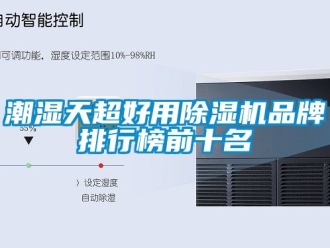 企业新闻潮湿天超好用除湿机品牌排行榜前十名
