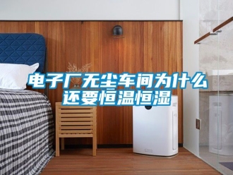 知识百科电子厂无尘车间为什么还要恒温恒湿