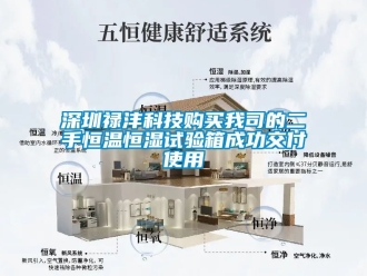 知识百科深圳禄沣科技购买我司的二手恒温恒湿试验箱成功交付使用