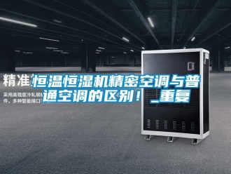 知识百科恒温恒湿机精密空调与普通空调的区别！_重复