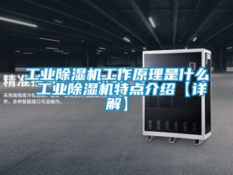 常见问题工业除湿机工作原理是什么 工业除湿机特点介绍【详解】