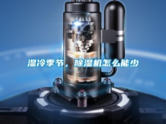 常见问题湿冷季节，除湿机怎么能少