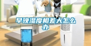 早晚湿度相差大怎么办